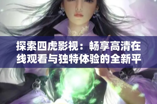 探索四虎影视：畅享高清在线观看与独特体验的全新平台