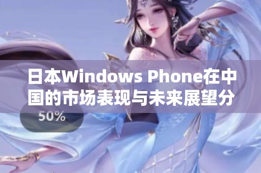 日本Windows Phone在中国的市场表现与未来展望分析