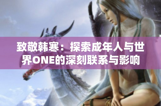 致敬韩寒：探索成年人与世界ONE的深刻联系与影响