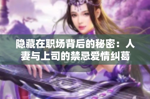 隐藏在职场背后的秘密：人妻与上司的禁忌爱情纠葛