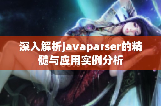 深入解析javaparser的精髓与应用实例分析