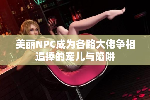 美丽NPC成为各路大佬争相追捧的宠儿与陷阱