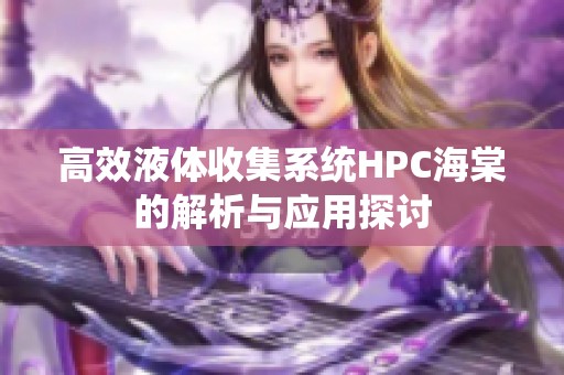 高效液体收集系统HPC海棠的解析与应用探讨