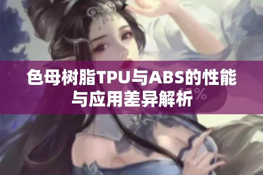 色母树脂TPU与ABS的性能与应用差异解析