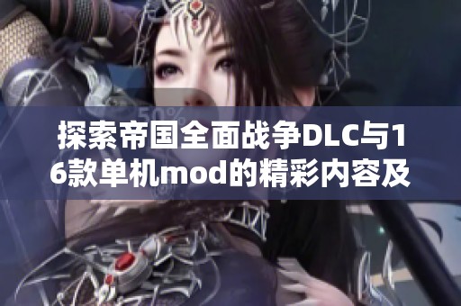 探索帝国全面战争DLC与16款单机mod的精彩内容及资源分享