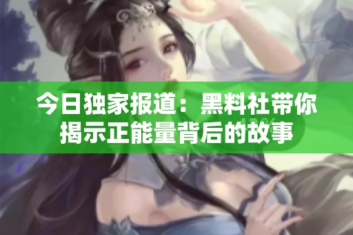 今日独家报道：黑料社带你揭示正能量背后的故事