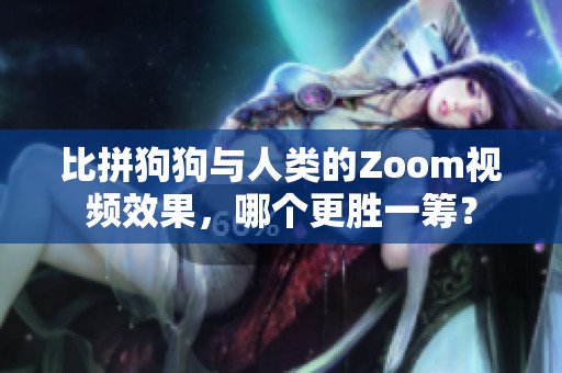 比拼狗狗与人类的Zoom视频效果，哪个更胜一筹？