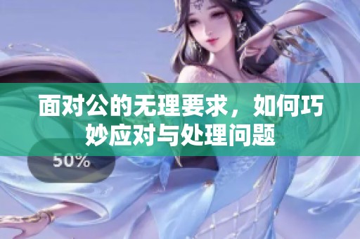 面对公的无理要求，如何巧妙应对与处理问题