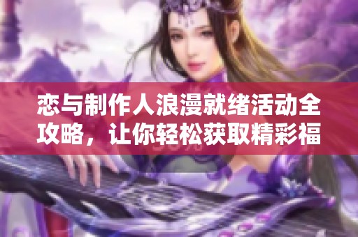 恋与制作人浪漫就绪活动全攻略，让你轻松获取精彩福利