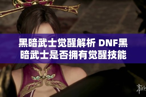 黑暗武士觉醒解析 DNF黑暗武士是否拥有觉醒技能