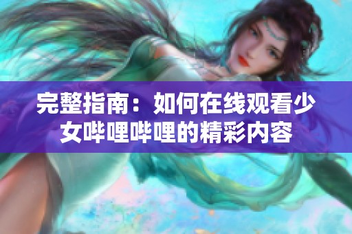 完整指南：如何在线观看少女哔哩哔哩的精彩内容