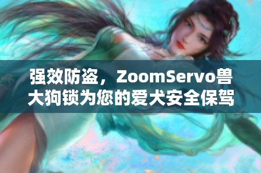 强效防盗，ZoomServo兽大狗锁为您的爱犬安全保驾护航