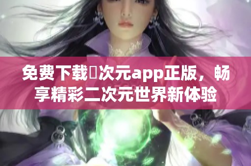 免费下载囧次元app正版，畅享精彩二次元世界新体验