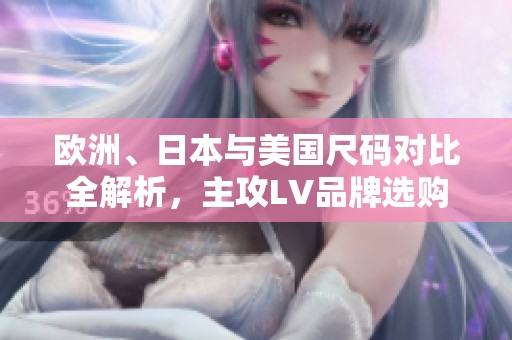 欧洲、日本与美国尺码对比全解析，主攻LV品牌选购指南