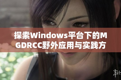 探索Windows平台下的MGDRCC野外应用与实践方法