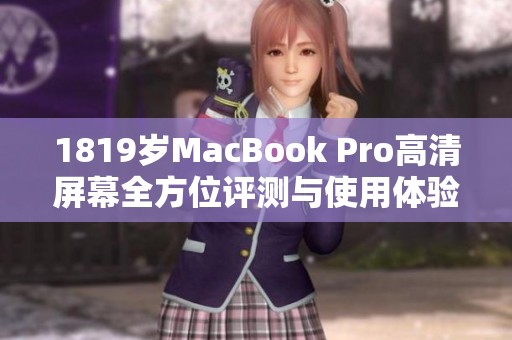 1819岁MacBook Pro高清屏幕全方位评测与使用体验分享