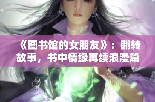 《图书馆的女朋友》：翻转故事，书中情缘再续浪漫篇章