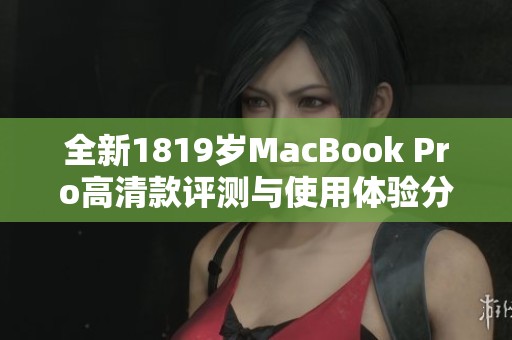 全新1819岁MacBook Pro高清款评测与使用体验分享