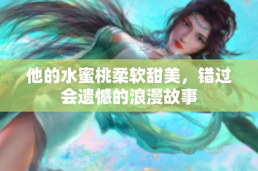 他的水蜜桃柔软甜美，错过会遗憾的浪漫故事