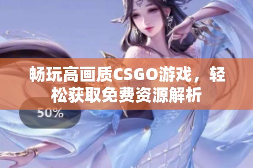 畅玩高画质CSGO游戏，轻松获取免费资源解析