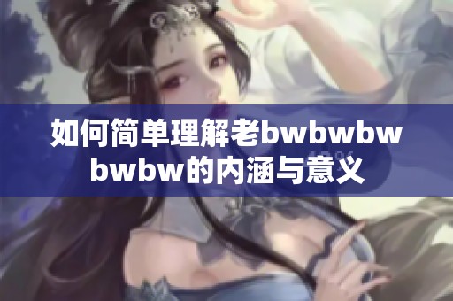 如何简单理解老bwbwbwbwbw的内涵与意义