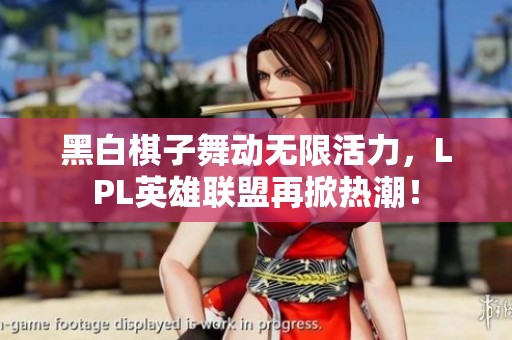 黑白棋子舞动无限活力，LPL英雄联盟再掀热潮！