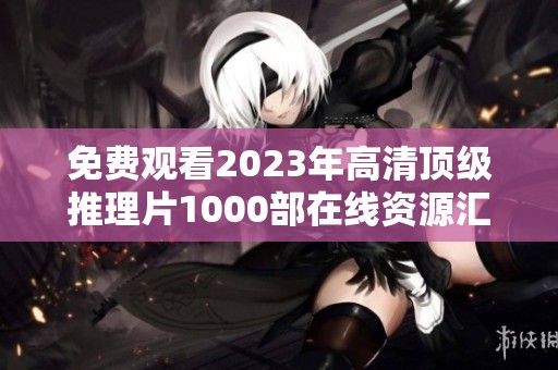 免费观看2023年高清顶级推理片1000部在线资源汇总