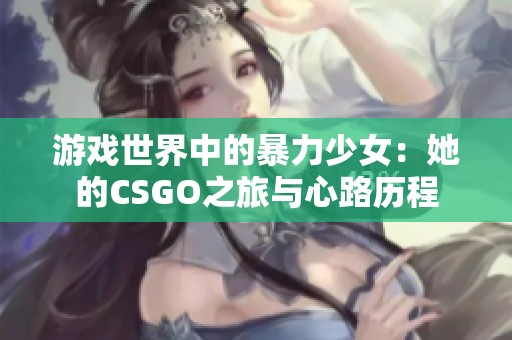 游戏世界中的暴力少女：她的CSGO之旅与心路历程