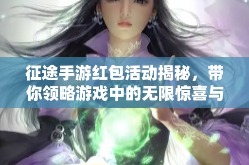 征途手游红包活动揭秘，带你领略游戏中的无限惊喜与乐趣