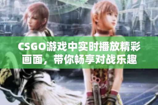 CSGO游戏中实时播放精彩画面，带你畅享对战乐趣