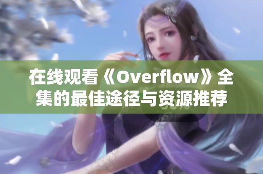 在线观看《Overflow》全集的最佳途径与资源推荐