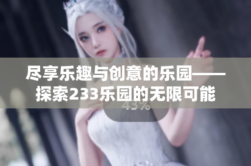 尽享乐趣与创意的乐园——探索233乐园的无限可能