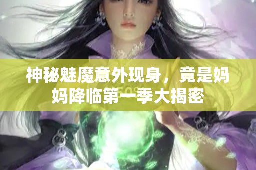 神秘魅魔意外现身，竟是妈妈降临第一季大揭密