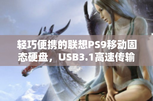 轻巧便携的联想PS9移动固态硬盘，USB3.1高速传输体验