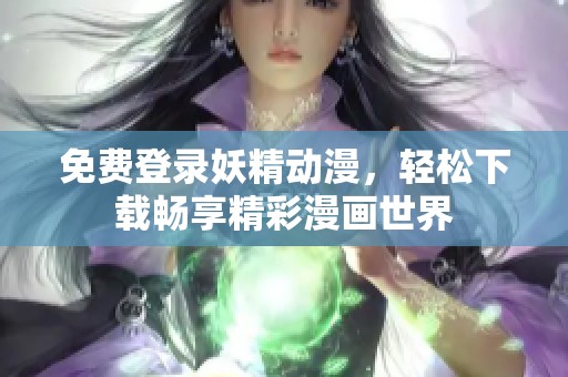 免费登录妖精动漫，轻松下载畅享精彩漫画世界