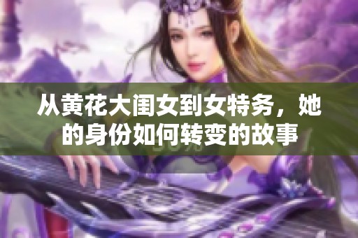 从黄花大闺女到女特务，她的身份如何转变的故事