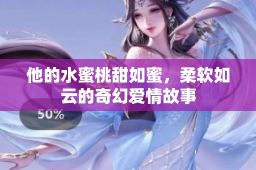 他的水蜜桃甜如蜜，柔软如云的奇幻爱情故事
