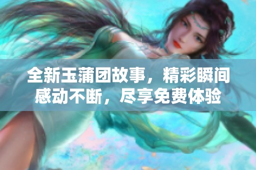 全新玉蒲团故事，精彩瞬间感动不断，尽享免费体验