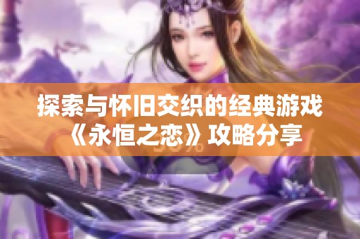 探索与怀旧交织的经典游戏《永恒之恋》攻略分享