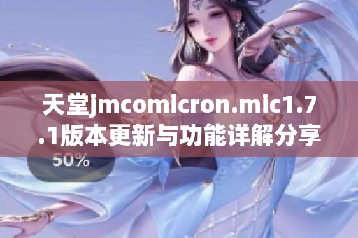 天堂jmcomicron.mic1.7.1版本更新与功能详解分享