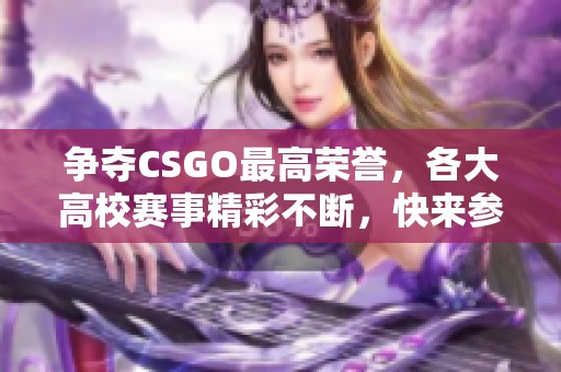 争夺CSGO最高荣誉，各大高校赛事精彩不断，快来参与！