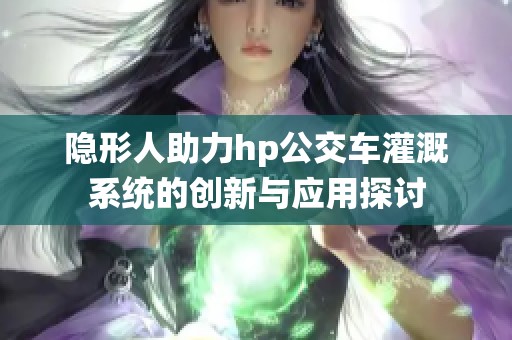 隐形人助力hp公交车灌溉系统的创新与应用探讨