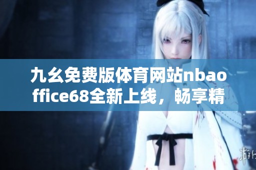 九幺免费版体育网站nbaoffice68全新上线，畅享精彩赛事内容