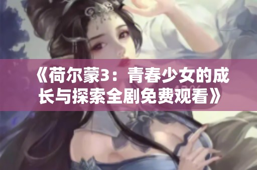 《荷尔蒙3：青春少女的成长与探索全剧免费观看》