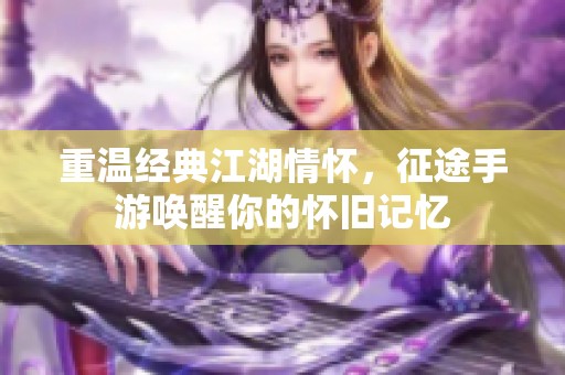 重温经典江湖情怀，征途手游唤醒你的怀旧记忆