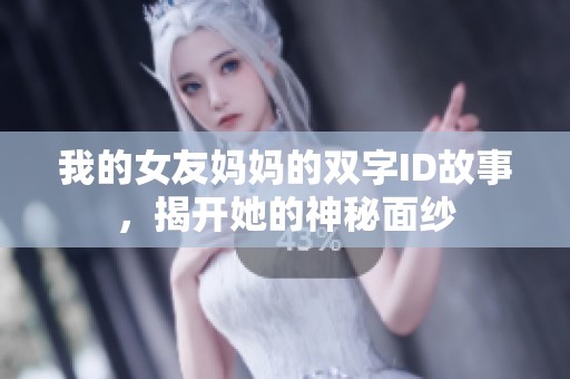 我的女友妈妈的双字ID故事，揭开她的神秘面纱