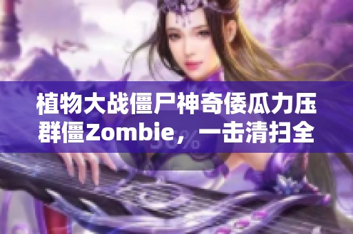 植物大战僵尸神奇倭瓜力压群僵Zombie，一击清扫全场！