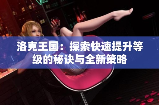 洛克王国：探索快速提升等级的秘诀与全新策略
