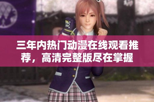 三年内热门动漫在线观看推荐，高清完整版尽在掌握