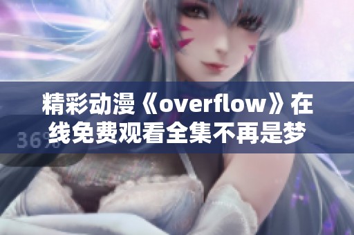 精彩动漫《overflow》在线免费观看全集不再是梦